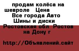 продам колёса на шевроле › Цена ­ 10 000 - Все города Авто » Шины и диски   . Ростовская обл.,Ростов-на-Дону г.